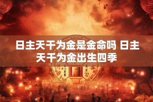 日主天干为金是金命吗 日主天干为金出生四季