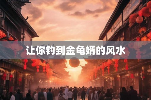 让你钓到金龟婿的风水