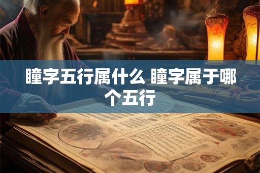 瞳字五行属什么 瞳字属于哪个五行