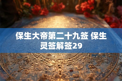 保生大帝第二十九签 保生灵签解签29 保生大帝第二十九签 保生灵签解签29