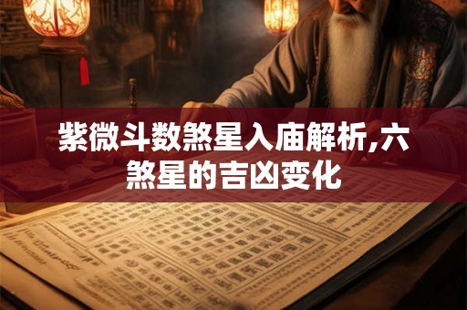 紫微斗数煞星入庙解析,六煞星的吉凶变化