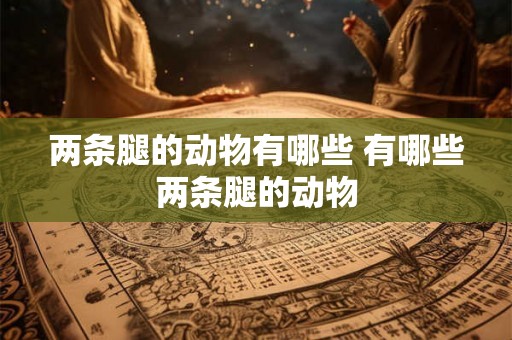 两条腿的动物有哪些 有哪些两条腿的动物 两条腿的动物有哪些 有哪些两条腿的动物