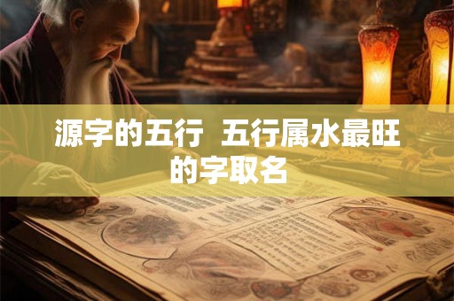 源字的五行  五行属水最旺的字取名