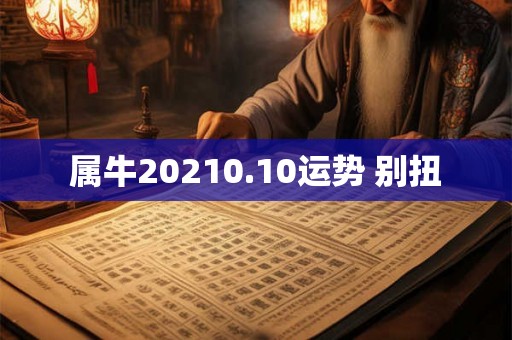 属牛20210.10运势 别扭