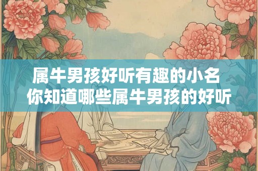 属牛男孩好听有趣的小名 你知道哪些属牛男孩的好听有趣小名