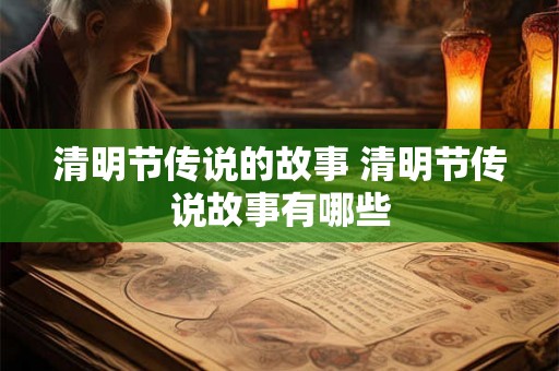 清明节传说的故事 清明节传说故事有哪些