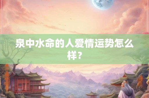 泉中水命的人爱情运势怎么样？