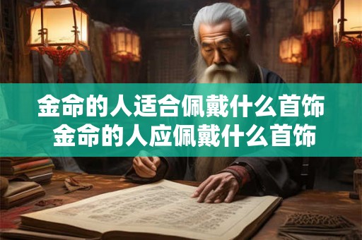 金命的人适合佩戴什么首饰 金命的人应佩戴什么首饰