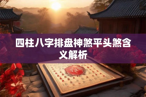 四柱八字排盘神煞平头煞含义解析