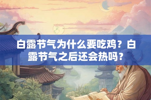 白露节气为什么要吃鸡?白露节气之后还会热吗? 白露节气为什么要吃鸡?白露节气之后还会热吗?