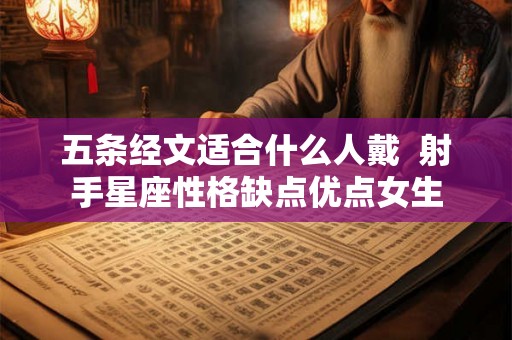 五条经文适合什么人戴 射手星座性格缺点优点女生 五条经文适合什么人戴 射手星座性格缺点优点女生