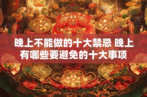 晚上不能做的十大禁忌 晚上有哪些要避免的十大事项