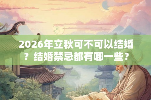 2026年立秋可不可以结婚？结婚禁忌都有哪一些？