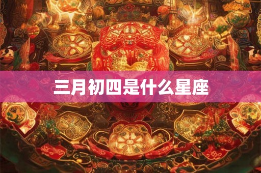 三月初四是什么星座 三月初四是什么星座