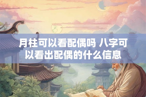 月柱可以看配偶吗 八字可以看出配偶的什么信息 月柱可以看配偶吗 八字可以看出配偶的什么信息