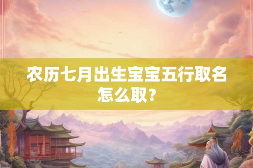 农历七月出生宝宝五行取名怎么取？