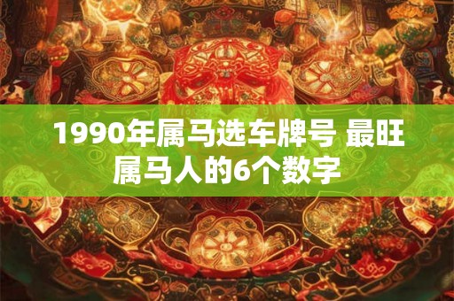 1990年属马选车牌号 最旺属马人的6个数字