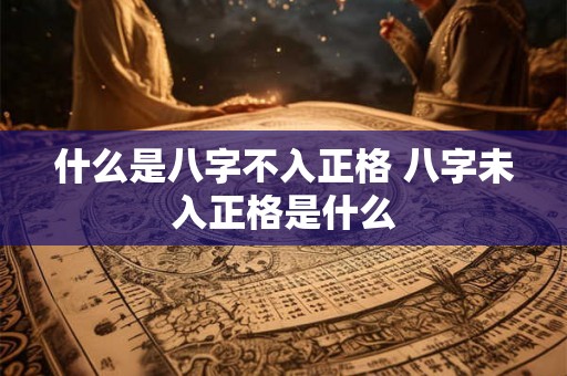 什么是八字不入正格 八字未入正格是什么