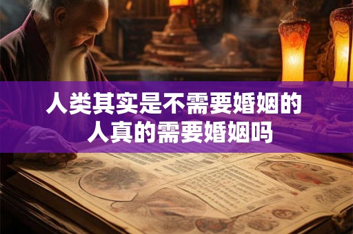人类其实是不需要婚姻的  人真的需要婚姻吗