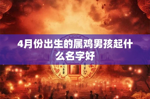 4月份出生的属鸡男孩起什么名字好