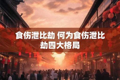 食伤泄比劫 何为食伤泄比劫四大格局