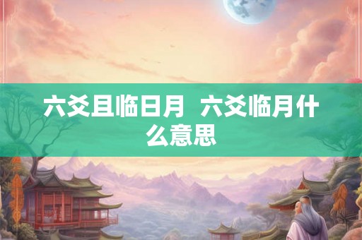 六爻且临日月  六爻临月什么意思