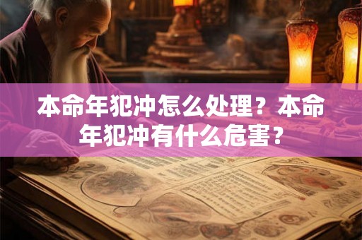 本命年犯冲怎么处理?本命年犯冲有什么危害? 本命年犯冲怎么处理?本命年犯冲有什么危害?