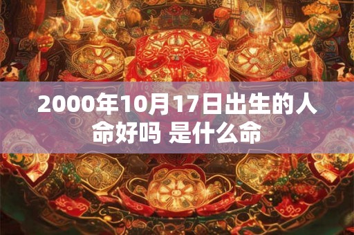2000年10月17日出生的人命好吗 是什么命
