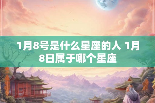 1月8号是什么星座的人 1月8日属于哪个星座 1月8号是什么星座的人 1月8日属于哪个星座