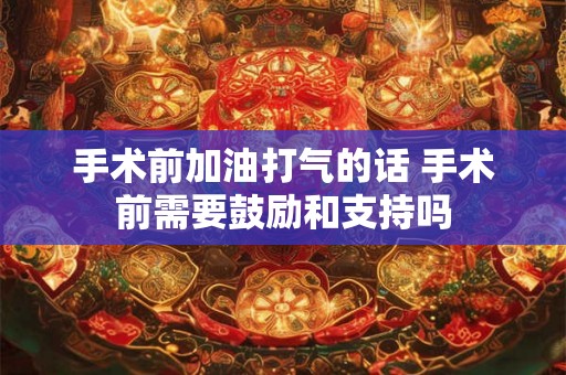 手术前加油打气的话 手术前需要鼓励和支持吗