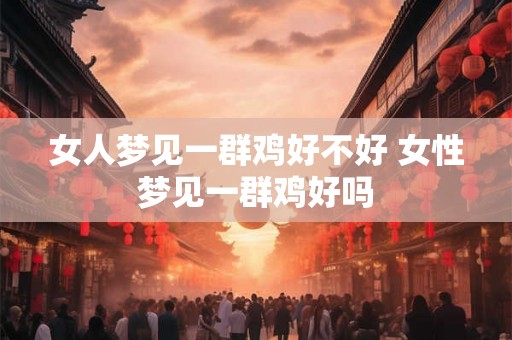 女人梦见一群鸡好不好 女性梦见一群鸡好吗