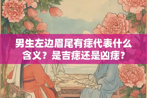 男生左边眉尾有痣代表什么含义？是吉痣还是凶痣？