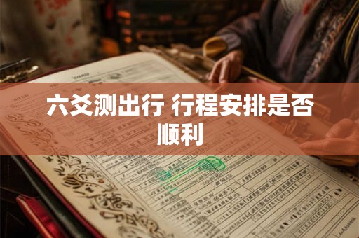 六爻测出行 行程安排是否顺利