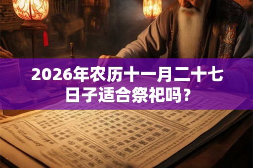 2026年农历十一月二十七日子适合祭祀吗？