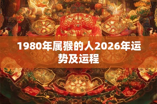 1980年属猴的人2026年运势及运程