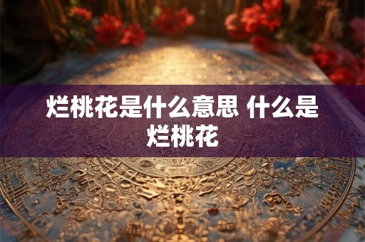 烂桃花是什么意思 什么是烂桃花