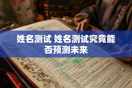 姓名测试 姓名测试究竟能否预测未来 姓名测试 姓名测试究竟能否预测未来