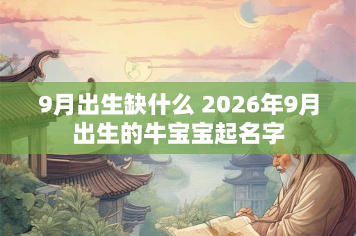 9月出生缺什么 2026年9月出生的牛宝宝起名字