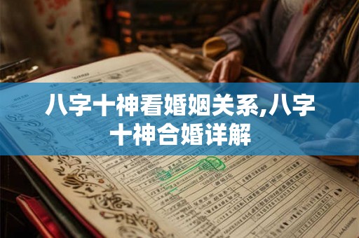八字十神看婚姻关系,八字十神合婚详解