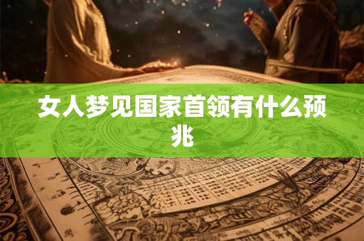 女人梦见国家首领有什么预兆