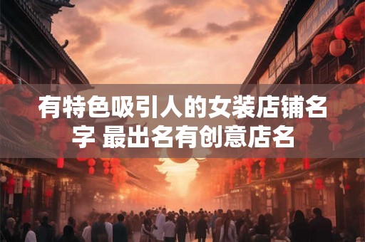 有特色吸引人的女装店铺名字 最出名有创意店名