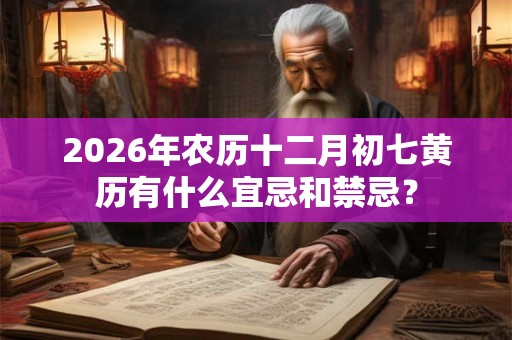 2026年农历十二月初七黄历有什么宜忌和禁忌？