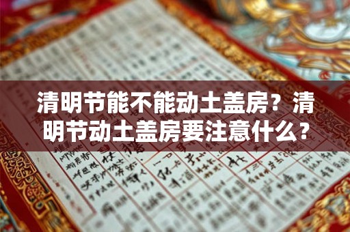 清明节能不能动土盖房？清明节动土盖房要注意什么？