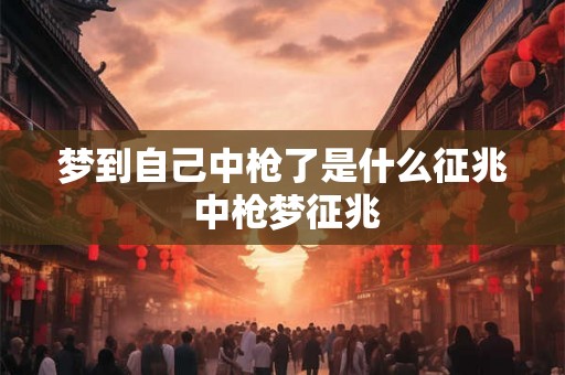 梦到自己中枪了是什么征兆 中枪梦征兆 梦到自己中枪了是什么征兆 中枪梦征兆