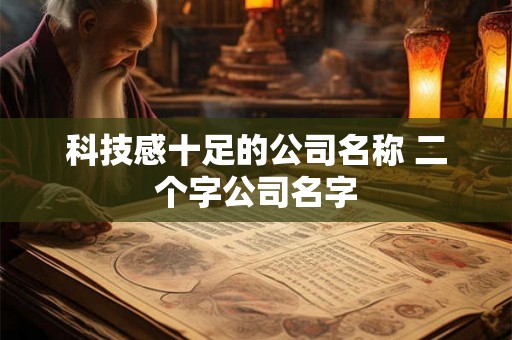 科技感十足的公司名称 二个字公司名字 科技感十足的公司名称 二个字公司名字