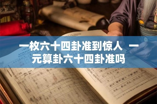 一枚六十四卦准到惊人 一元算卦六十四卦准吗 一枚六十四卦准到惊人 一元算卦六十四卦准吗