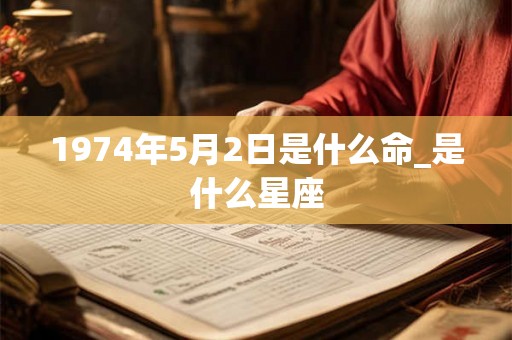 1974年5月2日是什么命_是什么星座 1974年5月2日是什么命_是什么星座