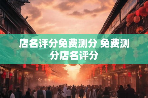 店名评分免费测分 免费测分店名评分