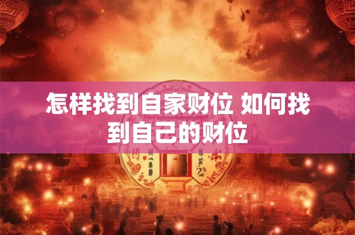 怎样找到自家财位 如何找到自己的财位 怎样找到自家财位 如何找到自己的财位
