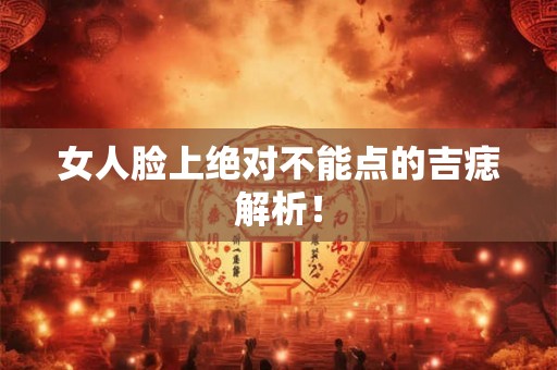 女人脸上绝对不能点的吉痣解析！